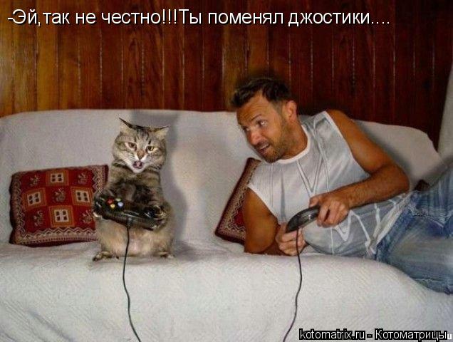 -Эй,так не честно!!!Ты поменял джостики....... Котоматрица: -Эй,так не честно!!!Ты поменял джостики....
