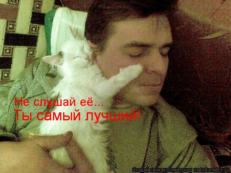 Котоматрица: Не слушай её... Ты самый лучший! Ты самый лучший!