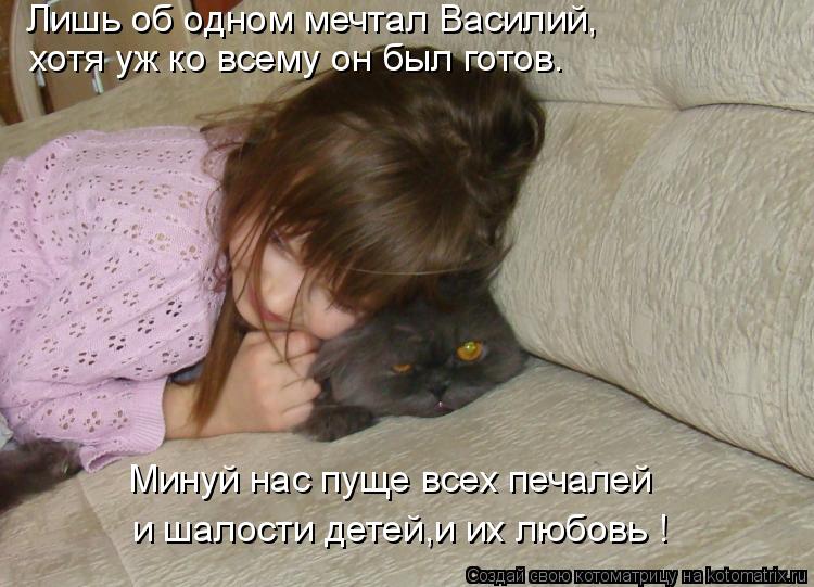 Котоматрица: Минуй нас пуще всех печалей и шалости детей,и их любовь ! Лишь об одном мечтал Василий, хотя уж ко всему он был готов.