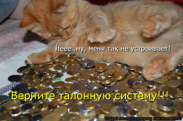 Неее..ну, меня так не устраивает! Верните талонную систему!!!... Котоматрица: Неее..ну, меня так не устраивает! Верните талонную систему!!!