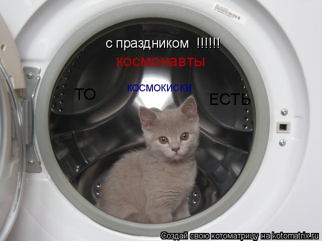 с праздником !!!!!! космонавты ТО ЕСТЬ КОСМОКИСКИ... Котоматрица: с праздником !!!!!! космонавты ТО ЕСТЬ КОСМОКИСКИ