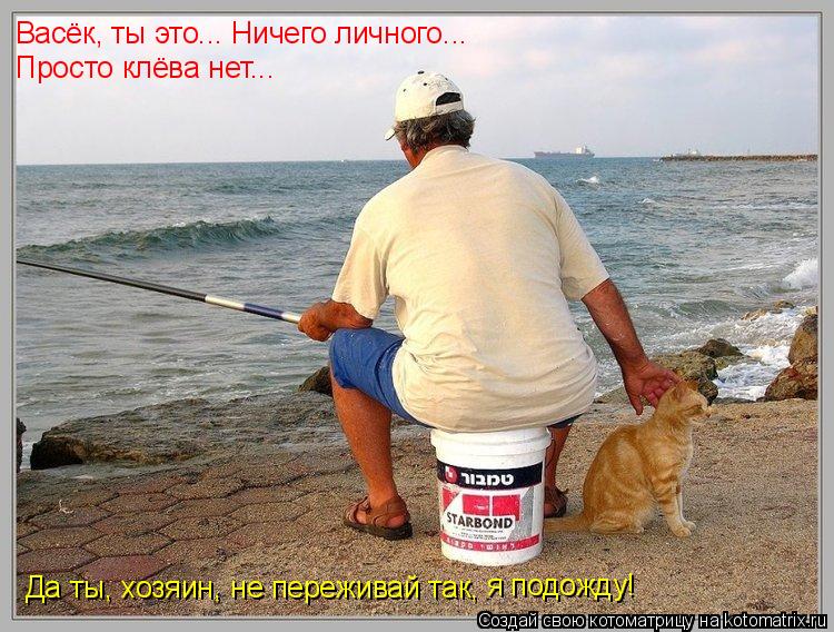Васёк, ты это... Ничего личного... Просто клёва нет... Да ты, хозяин, не переживай так, я подожду!... Котоматрица: Васёк, ты это... Ничего личного... Просто клёва нет... Да ты, хозяин, не переживай так, я подожду!