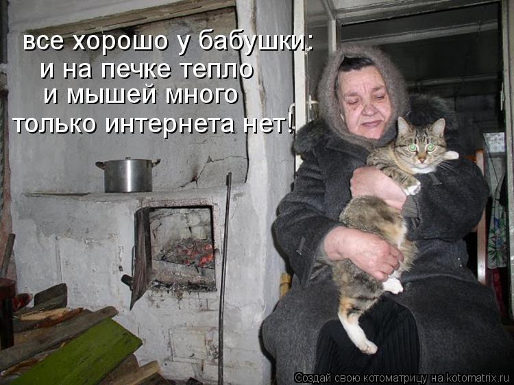 все хорошо у бабушки: и на печке тепло и мышей много только интернета нет!... Котоматрица: все хорошо у бабушки: и на печке тепло и мышей много только интернета нет!