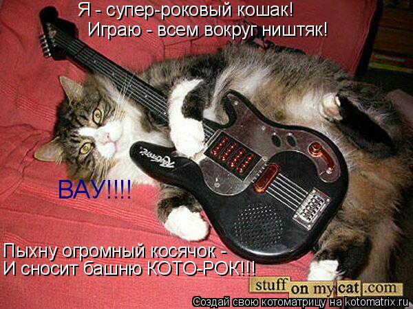 Я - супер-роковый кошак! Играю - всем вокруг ништяк! Пыхну огромный косячок - И сносит башню КОТО-РОК... Котоматрица: Я - супер-роковый кошак! Играю - всем вокруг ништяк! Пыхну огромный косячок - И сносит башню КОТО-РОК!!! ВАУ!!!!
