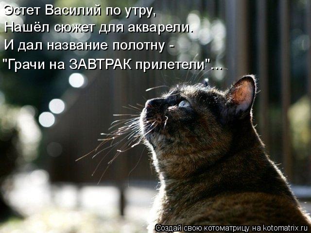 Котоматрица: Эстет Василий по утру, Нашёл сюжет для акварели. И дал название полотну - "Грачи на ЗАВТРАК прилетели"...