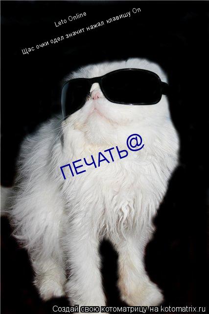 Leto Online Щас очки одел значит нажал клавишу On ПЕЧАТЬ @... Котоматрица: Leto Online Щас очки одел значит нажал клавишу On ПЕЧАТЬ @