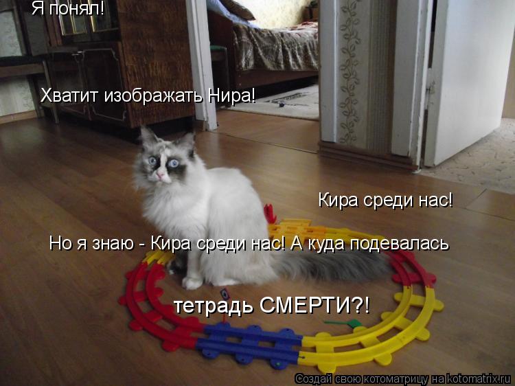 Я понял! Кира среди нас! Хватит изображать Нира! Но я знаю - Кира среди нас! А куда подевалась тетра... Котоматрица: Я понял! Кира среди нас! Хватит изображать Нира! Но я знаю - Кира среди нас! А куда подевалась тетрадь СМЕРТИ?!