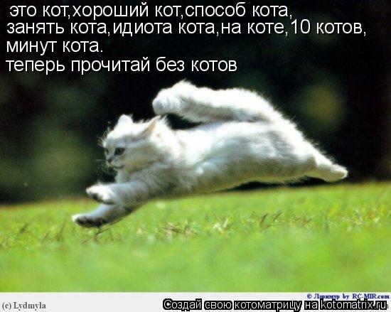 это кот,хороший кот,способ кота, занять кота,идиота кота,на коте,10 котов, минут кота. теперь прочита... Котоматрица: это кот,хороший кот,способ кота, занять кота,идиота кота,на коте,10 котов, минут кота. теперь прочитай без котов