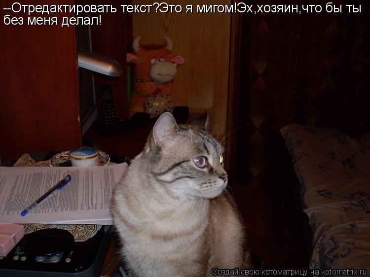--Отредактировать текст?Это я мигом!Эх,хозяин,что бы ты без меня делал!... Котоматрица: --Отредактировать текст?Это я мигом!Эх,хозяин,что бы ты без меня делал!