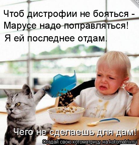 Чтоб дистрофии не бояться - Марусе надо поправляться! Я ей последнее отдам. Чего не сделаешь для дам... Котоматрица: Чтоб дистрофии не бояться - Марусе надо поправляться! Я ей последнее отдам. Чего не сделаешь для дам!