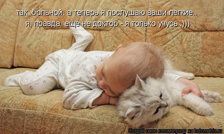 так, больной, а теперь я послушаю ваши легкие.. я, правда, еще не доктор - я только учусь..)))... Котоматрица: так, больной, а теперь я послушаю ваши легкие.. я, правда, еще не доктор - я только учусь..)))