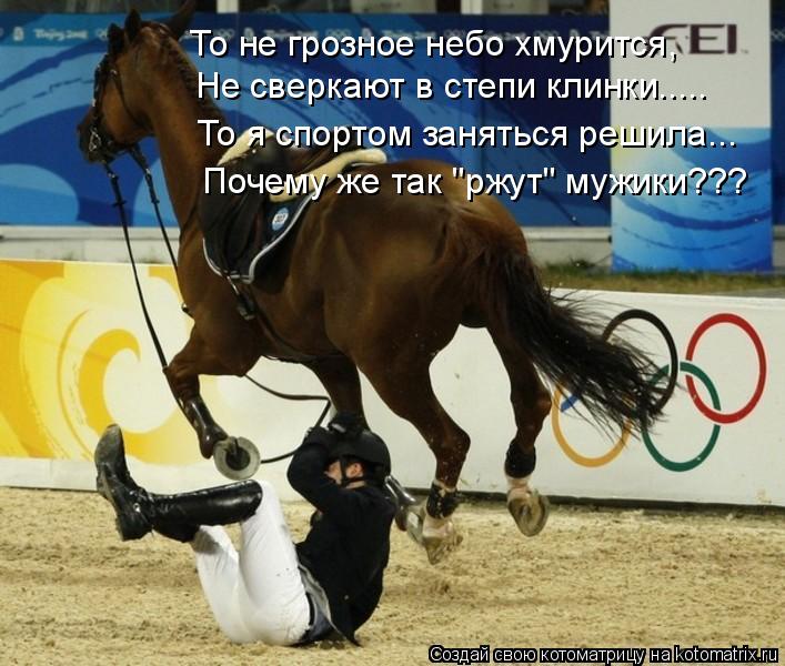 То не грозное небо хмурится, Не сверкают в степи клинки..... То я спортом заняться решила... Почему ж... Котоматрица: То не грозное небо хмурится, Не сверкают в степи клинки..... То я спортом заняться решила... Почему же так "ржут" мужики???