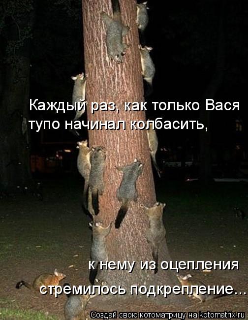 Каждый раз, как только Вася тупо начинал колбасить, к нему из оцепления стремилось подкрепление...... Котоматрица: Каждый раз, как только Вася тупо начинал колбасить, к нему из оцепления стремилось подкрепление...