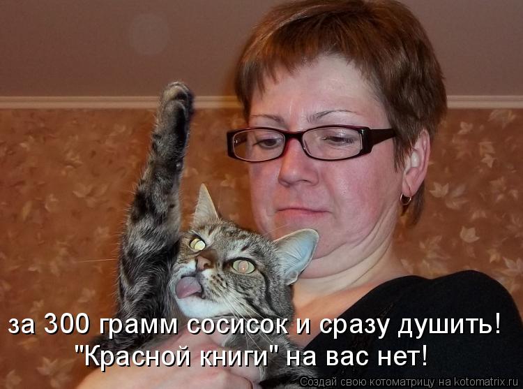 за 300 грамм сосисок и сразу душить! "Красной книги" на вас нет!... Котоматрица: за 300 грамм сосисок и сразу душить! "Красной книги" на вас нет!