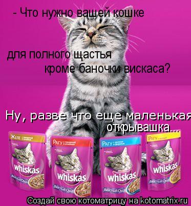 - Что нужно вашей кошке Ну, разве что еще маленькая для полного щастья кроме баночки вискаса? откры... Котоматрица: - Что нужно вашей кошке Ну, разве что еще маленькая для полного щастья кроме баночки вискаса? открывашка...