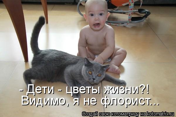 - Дети - цветы жизни?! Видимо, я не флорист...... Котоматрица: - Дети - цветы жизни?! Видимо, я не флорист...