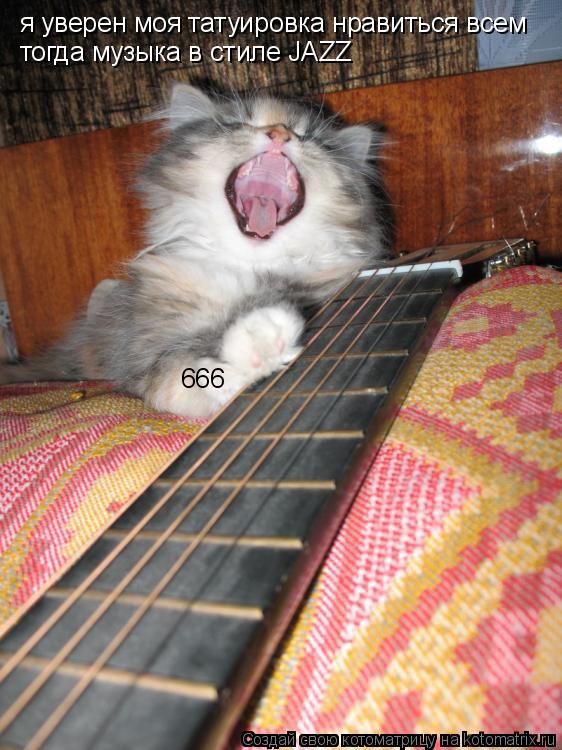 666 я уверен моя татуировка нравиться всем тогда музыка в стиле JAZZ... Котоматрица: 666 я уверен моя татуировка нравиться всем тогда музыка в стиле JAZZ