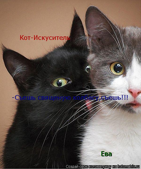 Кот-Искуситель Ева -Съешь священую колбасу,съешь!!!... Котоматрица: Кот-Искуситель Ева -Съешь священую колбасу,съешь!!!