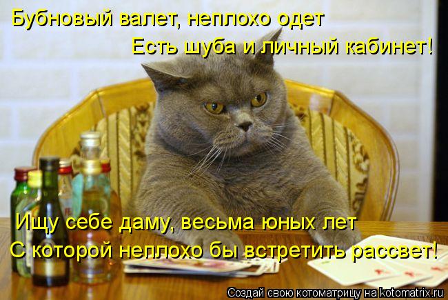 Бубновый валет, неплохо одет Есть шуба и личный кабинет! Ищу себе даму, весьма юных лет С которой неп... Котоматрица: Бубновый валет, неплохо одет Есть шуба и личный кабинет! Ищу себе даму, весьма юных лет С которой неплохо бы встретить рассвет!