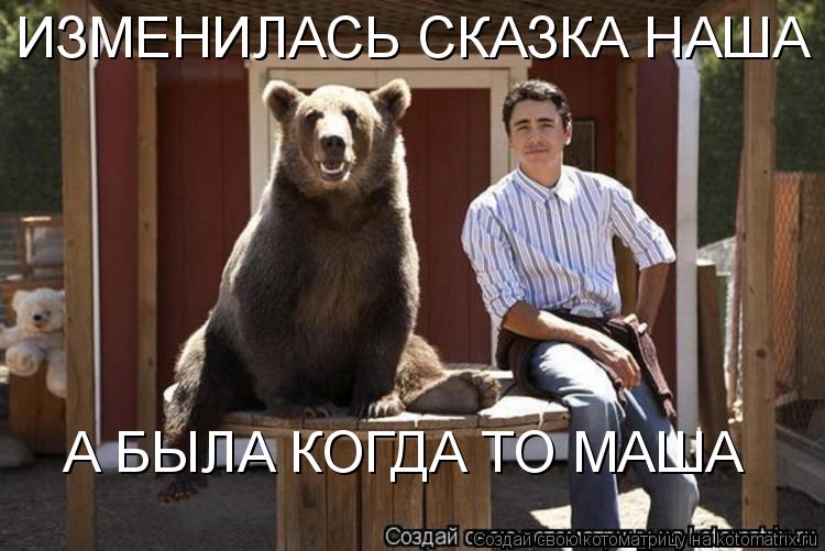 Котоматрица: ИЗМЕНИЛАСЬ СКАЗКА НАША А БЫЛА КОГДА ТО МАША