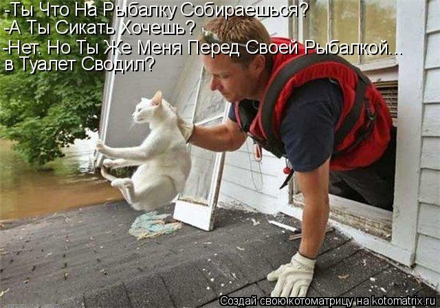 -Ты Что На Рыбалку Собираешься? -А Ты Сикать Хочешь? -Нет. Но Ты Же Меня Перед Своей Рыбалкой... в Ту... Котоматрица: -Ты Что На Рыбалку Собираешься? -А Ты Сикать Хочешь? -Нет. Но Ты Же Меня Перед Своей Рыбалкой... в Туалет Сводил?