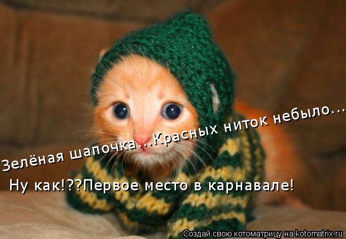 Котоматрица: Ну как!??Первое место в карнавале! Зелёная шапочка...Красных ниток небыло....