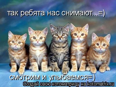 Котоматрица: так ребята нас снимают...=) смотрим и улыбаемся=)