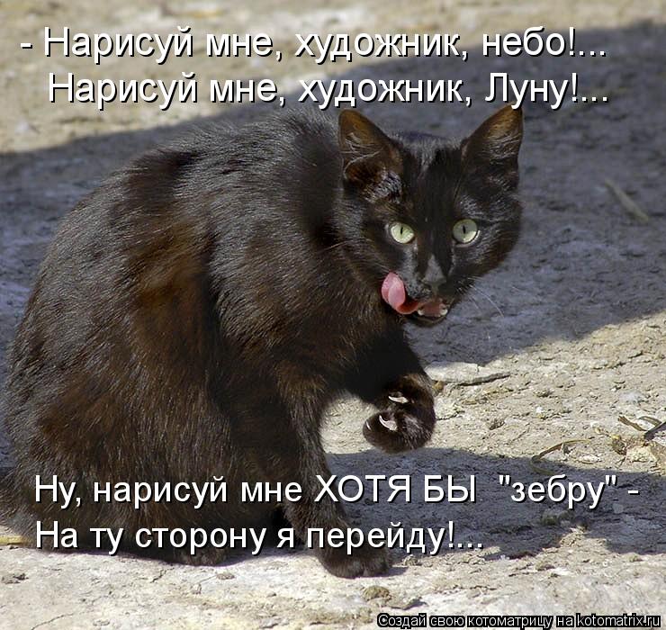 Котоматрица: Нарисуй мне, художник, Луну!... - Нарисуй мне, художник, небо!... Ну, нарисуй мне ХОТЯ БЫ  "зебру" - На ту сторону я перейду!...