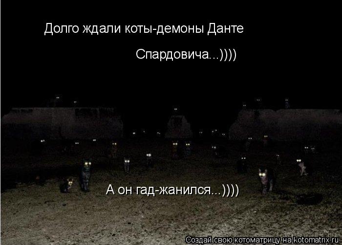 Долго ждали коты-демоны Данте Спардовича...)))) А он гад-жанился...))))... Котоматрица: Долго ждали коты-демоны Данте Спардовича...)))) А он гад-жанился...))))