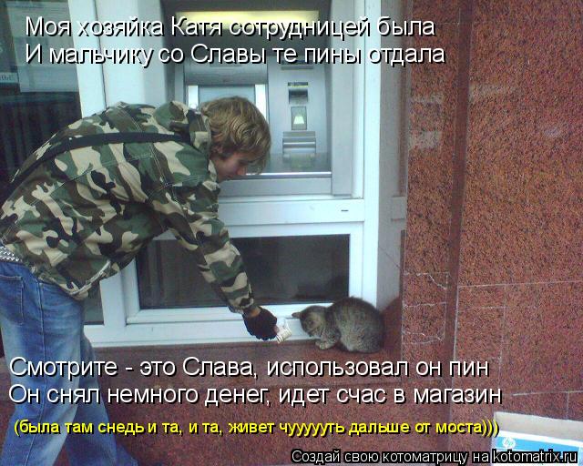 Моя хозяйка Катя сотрудницей была И мальчику со Славы те пины отдала Смотрите - это Слава, использова... Котоматрица: Моя хозяйка Катя сотрудницей была И мальчику со Славы те пины отдала Смотрите - это Слава, использовал он пин Он снял немного денег, идет сча