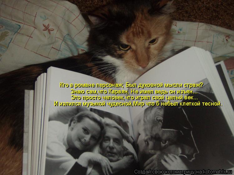 Знаю сам,что Караян, Не имел ведь он изъян... Кто в романе персонаж, Был духовной мысли страж? Это пр... Котоматрица: Знаю сам,что Караян, Не имел ведь он изъян... Кто в романе персонаж, Был духовной мысли страж? Это просто человек,что играл свой целый век... И и