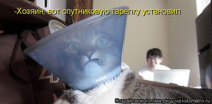 -Хозяин, вот спутниковую тарелку установил -Хозяин, вот спутниковую тарелку установил... Котоматрица: -Хозяин, вот спутниковую тарелку установил -Хозяин, вот спутниковую тарелку установил