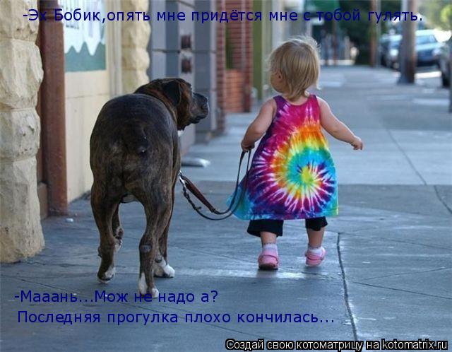 Котоматрица: -Эх Бобик,опять мне придётся мне с тобой гулять. Последняя прогулка плохо кончилась... -Мааань...Мож не надо а?