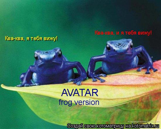Ква-ква, я тебя вижу! Ква-ква, и я тебя вижу! AVATAR frog version... Котоматрица: Ква-ква, я тебя вижу! Ква-ква, и я тебя вижу! AVATAR frog version