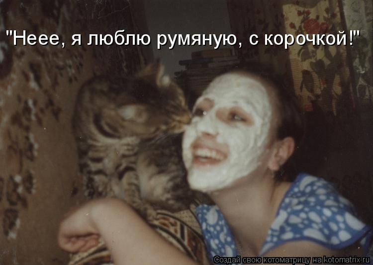 "Неее, я люблю румяную, с корочкой!"... Котоматрица: "Неее, я люблю румяную, с корочкой!"