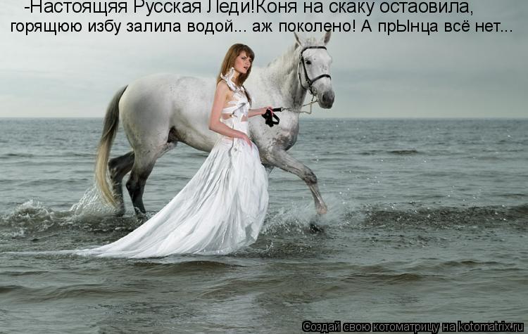 -Настоящяя Русская Леди!Коня на скаку остаовила, горящюю избу залила водой... аж поколено! А прЫнца ... Котоматрица: -Настоящяя Русская Леди!Коня на скаку остаовила, горящюю избу залила водой... аж поколено! А прЫнца всё нет...