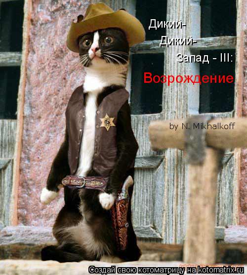 Дикий- Дикий- Запад - III: Возрождение by N. Mikhalkoff... Котоматрица: Дикий- Дикий- Запад - III: Возрождение by N. Mikhalkoff