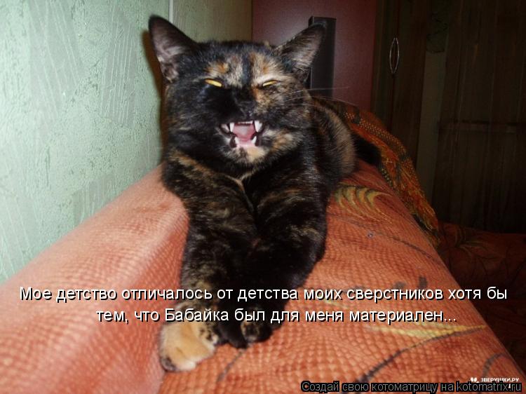 Котоматрица: Мое детство отличалось от детства моих сверстников хотя бы тем, что Бабайка был для меня материален...