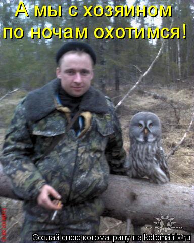 Котоматрица: А мы с хозяином  по ночам охотимся!