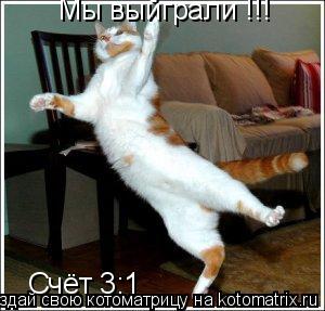 Мы выйграли !!! Счёт 3:1... Котоматрица: Мы выйграли !!! Счёт 3:1