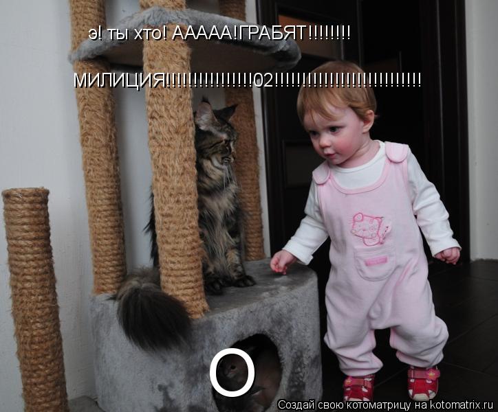 Котоматрица: О э! ты хто! ААААА!ГРАБЯТ!!!!!!!! МИЛИЦИЯ!!!!!!!!!!!!!!!!02!!!!!!!!!!!!!!!!!!!!!!!!!!!