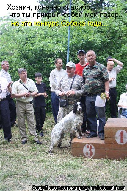 Котоматрица: Хозяин, конечно спасибо,  что ты прикрыл собой мой позор..  но это конкурс Собака года...