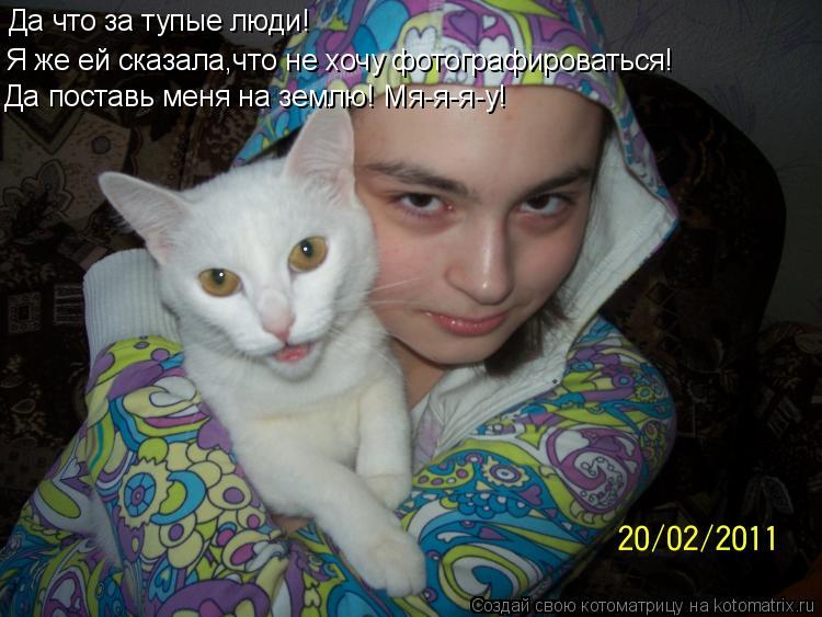 Котоматрица: Да что за тупые люди! Я же ей сказала,что не хочу фотографироваться! Да поставь меня на землю! Мя-я-я-у!