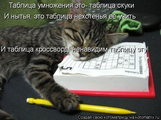 Таблица умножения это- таблица скуки И нытья, это таблица нехотенья её учить И таблица кроссворд! нен... Котоматрица: Таблица умножения это- таблица скуки И нытья, это таблица нехотенья её учить И таблица кроссворд! ненавидим таблицу эту!