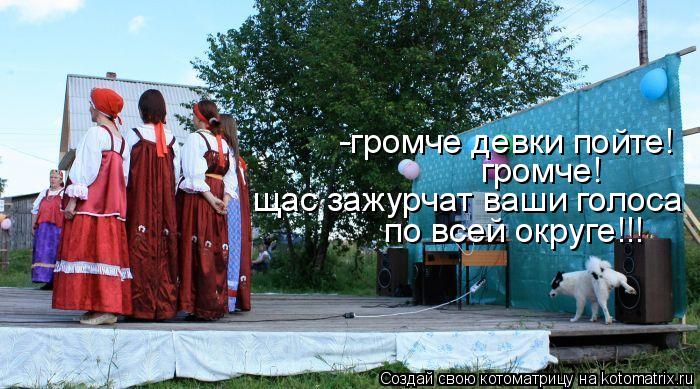 -громче девки пойте! громче! щас зажурчат ваши голоса по всей округе!!!... Котоматрица: -громче девки пойте! громче! щас зажурчат ваши голоса по всей округе!!!