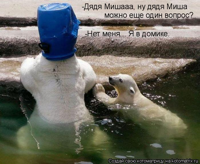 Котоматрица: -Дядя Мишааа, ну дядя Миша можно еще один вопрос? -Нет меня... Я в домике.