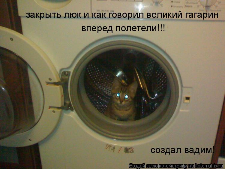 Котоматрица: закрыть люк и как говорил великий гагарин вперед полетели!!! создал вадим!