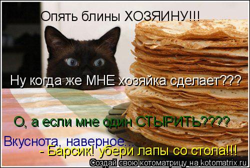 Котоматрица: Опять блины ХОЗЯИНУ!!! Ну когда же МНЕ хозяйка сделает??? О, а если мне один СТЫРИТЬ???? Вкуснота, наверное... - Барсик! убери лапы со стола!!!