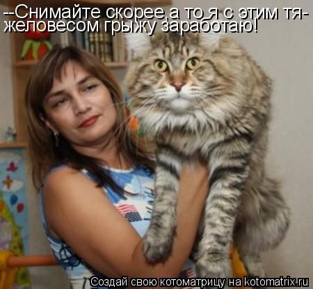 --Снимайте скорее,а то я с этим тя- желовесом грыжу заработаю!... Котоматрица: --Снимайте скорее,а то я с этим тя- желовесом грыжу заработаю!