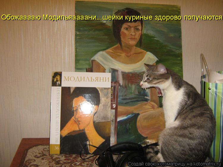 Обожааааю Модильяаааани...шейки куриные здорово получаются... Котоматрица: Обожааааю Модильяаааани...шейки куриные здорово получаются